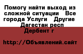 Помогу найти выход из сложной ситуации - Все города Услуги » Другие   . Дагестан респ.,Дербент г.